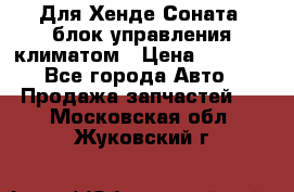 Для Хенде Соната5 блок управления климатом › Цена ­ 2 500 - Все города Авто » Продажа запчастей   . Московская обл.,Жуковский г.